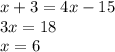 x + 3 = 4x - 15 \\ 3x = 18 \\ x = 6