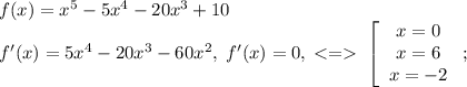 f(x)=x^5-5x^4-20x^3+10\\f'(x)=5x^4-20x^3-60x^2,\;f'(x)=0,\;\;\left[\begin{array}{c}x=0\\x=6\\x=-2\end{array}\right;