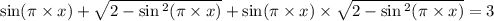 \sin(\pi \times x) + \sqrt{2 - \sin {}^{2} (\pi \times x) } + \sin(\pi \times x ) \times \sqrt{2 - \sin {}^{2} (\pi \times x) } = 3