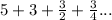 5 + 3 + \frac{3}{2} + \frac{3}{4} ...