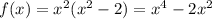 f(x) = {x}^{2} ( {x}^{2} - 2) = {x}^{4} - 2 {x}^{2}