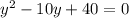 {y}^{2} - 10y + 40 = 0