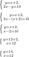 \left \{ {{y=x+2,} \atop {2x-y=10}} \right. \\ \\ \left \{ {{y=x+2,} \atop {2x-(x+2)=10}} \right. \\ \\ \left \{ {{y=x+2,} \atop {x-2=10}} \right. \\ \\ \left \{ {{y=12+2,} \atop {x=12}} \right. \\ \\ \left \{ {{y=14,} \atop {x=12}} \right.