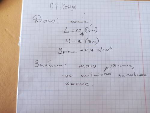 Дано конус; L=17 (дм) H=8 (дм) Густина рідини = 0,7 г/см3 Знайти: масу рідини що повністю заповнює к