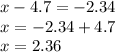 x - 4.7 = - 2.34 \\ x = - 2.34 + 4.7 \\ x = 2.36