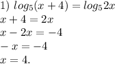 1)\ log_5(x+4) = log_52x\\x + 4 = 2x\\x - 2x = -4\\-x = -4\\x = 4.\\