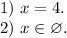 1)\ x = 4.\\2)\ x \in \varnothing.