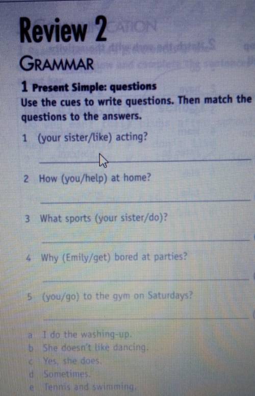 1 Present Simple: questions Use the cues to write questions. Then match the questions to the answers