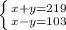 \left \{ {{x+y=219} \atop {x-y=103}} \right.