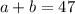 a + b = 47