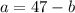 a = 47 -b