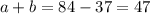 a + b = 84 - 37 = 47