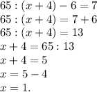 65:(x+4)-6 = 7\\65:(x+4) = 7+6\\65:(x+4) = 13\\x+4 = 65:13\\x+4 = 5\\x = 5-4\\x = 1.