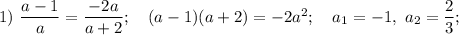 1) ~ \dfrac{a - 1}{a} = \dfrac{-2a}{a+2}; ~~~ (a-1)(a+2)=-2a^{2}; ~~~ a_{1} = -1, ~ a_{2} = \dfrac{2}{3};