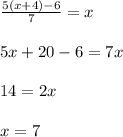 \frac{5(x+4)-6}{7} = x \\ \\ 5x + 20 - 6 = 7x\\ \\ 14 = 2x\\ \\ x = 7