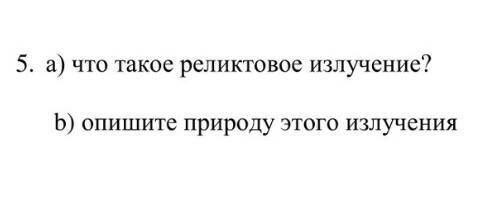 5. а) что такое реликтовое излучение?b) опишите природу этого излучения​