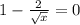 1 - \frac{2}{ \sqrt{x} } = 0