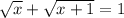 \sqrt{x}+\sqrt{x+1}=1