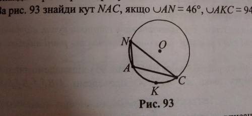 За рис. 93 знайди кут NAC, якщо UAN = 46°, ОАКС = 94°. N о А A С K Рис. 93​