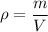 \rho = \dfrac{m}{V}