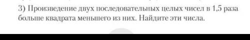 Произведение двух последовательных целых чисел в 1,5 раза больше квадрата меньшего из них.Найдите эт