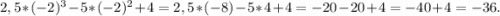 2,5*(-2)^3 - 5 *(-2)^2+4 = 2,5 *(-8) -5*4+4=-20-20+4=-40+4=-36.