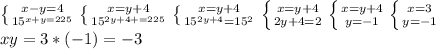 \left \{ {{x-y=4} \atop {15^{x+y=225}}} \right. \left \{ {{x=y+4} \atop {15^{2y+4+=225}}} \right. \left \{ {{x=y+4} \atop {15^{2y+4}=15^2}} \right. \left \{ {{x=y+4} \atop {2y+4=2}} \right. \left \{ {{x=y+4} \atop {y=-1}} \right. \left \{ {{x=3} \atop {y=-1}} \right. \\xy=3*(-1)=-3