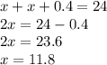 x+x+0.4=24\\2x=24-0.4\\2x=23.6\\x=11.8