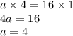 a \times 4 = 16 \times 1 \\ 4a = 16 \\ a = 4