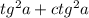 tg^{2} a + ctg^{2} a \\