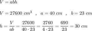 V=abhV=27600\ cm^3\ \ ,\ \ a=40\ cm\ \ ,\ \ b=23\ cmh=\dfrac{V}{ab}=\dfrac{27600}{40\cdot 23}=\dfrac{2760}{4\cdot 23}=\dfrac{690}{23}=30\ cm