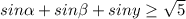 sin\alpha +sin\beta +siny\geq \sqrt{5}