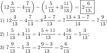 \bigg(12\dfrac{3}{13}-4\dfrac{7}{13}\bigg)-\bigg(1\dfrac{5}{13}+3\dfrac{11}{13}\bigg)=\boxed{2\dfrac{6}{13.}} 1)\ 12\dfrac{3}{13}-4\dfrac{7}{13}=8\dfrac{3-7}{13} =7\dfrac{13+3-7}{13}=7\dfrac{9}{13};2)\ 1\dfrac{5}{13}+3\dfrac{11}{13}=4\dfrac{5+11}{13}=4\dfrac{16}{13}=5\dfrac{3}{13};3)\ 7\dfrac{9}{13}-5\dfrac{3}{13}=2\dfrac{9-3}{13}=2\dfrac{6}{13}.