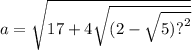 a = \sqrt{17 + 4 \sqrt{(2 - \sqrt{5) {?}^{2} } } }