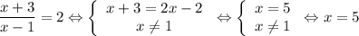 \dfrac{x+3}{x-1}=2\Leftrightarrow \left\{\begin{array}{c}x+3=2x-2\\x\neq1\end{array}\right.\Leftrightarrow \left\{\begin{array}{c}x=5\\x\neq1\end{array}\right.\Leftrightarrow x=5