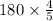 180 \times \frac{4}{5}