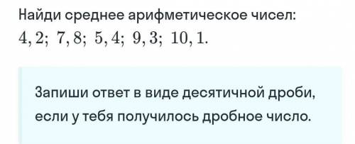 Найди среднее арифметическое чисел: 4, 2; 7, 8; 5, 4; 9, 3; 10, 1. Запиши ответ в виде десятичной др