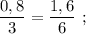 \dfrac{0,8}{3}=\dfrac{1,6}{6} \ ;