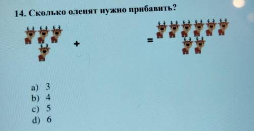 14. Сколько оленят нужно прибавить? + а) 3 b) 4 c) 5 d) 6​