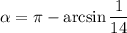 \alpha=\pi-\arcsin\dfrac{1}{14}