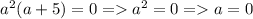 a^2(a+5) = 0 = a^2 = 0 = a = 0