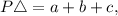 P\triangle=a+b+c,