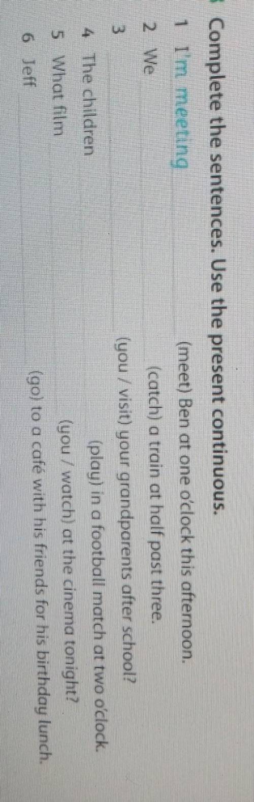 3 Complete the sentences. Use the present continuous. 1 I'm meeting(meet) Ben at one o'clock this af