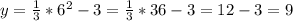 y=\frac{1}{3}*6^{2}-3=\frac{1}{3}*36-3=12-3=9