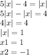 5 |x| - 4 = |x| \\ 5 |x| - |x| = 4 \\ 4 |x| = 4 \\ |x| = 1 \\ x1 = 1 \\ x2 = - 1