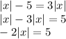 |x| - 5 = 3 |x| \\ |x| - 3 |x| = 5 \\ - 2 |x| = 5 \\