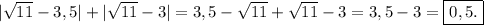 |\sqrt{11}-3,5 |+|\sqrt{11}-3 |=3,5-\sqrt{11}+\sqrt{11}-3=3,5-3=\boxed{0,5.}