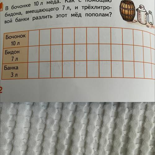 В бочонке 10 л мёда. Как с бидона, вмещающего 7 л, и трёхлитро- вой банки разлить этот мёд Пополам?