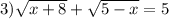 3)\sqrt{x + 8} + \sqrt{5 - x} = 5