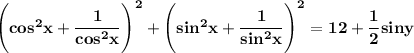 \bf\\\Bigg(cos^2x+\dfrac{1}{cos^2x} \Bigg)^2+\Bigg(sin^2x+\dfrac{1}{sin^2x} \Bigg)^2=12+\dfrac{1}{2} siny